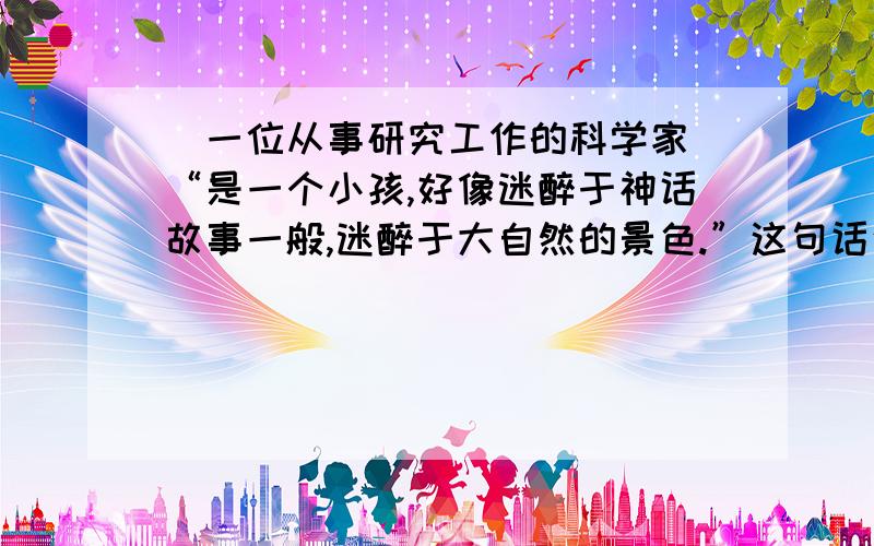 （一位从事研究工作的科学家）“是一个小孩,好像迷醉于神话故事一般,迷醉于大自然的景色.”这句话说明从事科学研究在“情商”