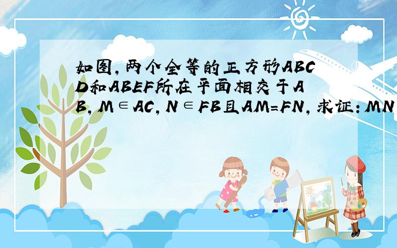 如图，两个全等的正方形ABCD和ABEF所在平面相交于AB，M∈AC，N∈FB且AM=FN，求证：MN∥平面BCE．