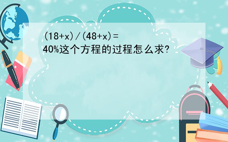 (18+x)/(48+x)=40%这个方程的过程怎么求?