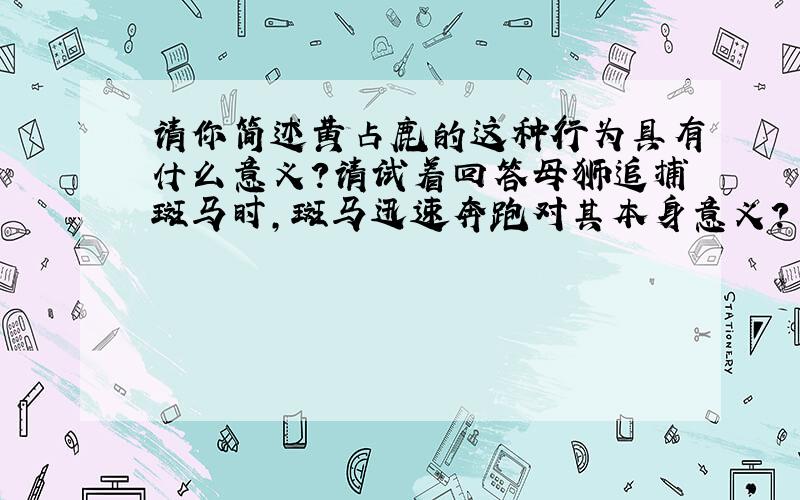 请你简述黄占鹿的这种行为具有什么意义?请试着回答母狮追捕斑马时,斑马迅速奔跑对其本身意义?