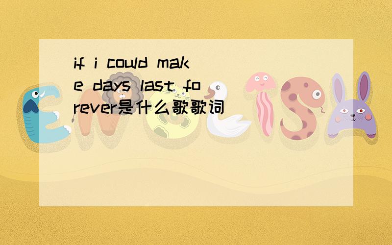 if i could make days last forever是什么歌歌词