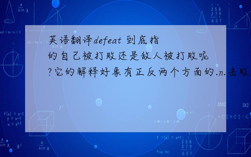 英语翻译defeat 到底指的自己被打败还是敌人被打败呢?它的解释好象有正反两个方面的.n.击败,战胜,失败vt.击败,