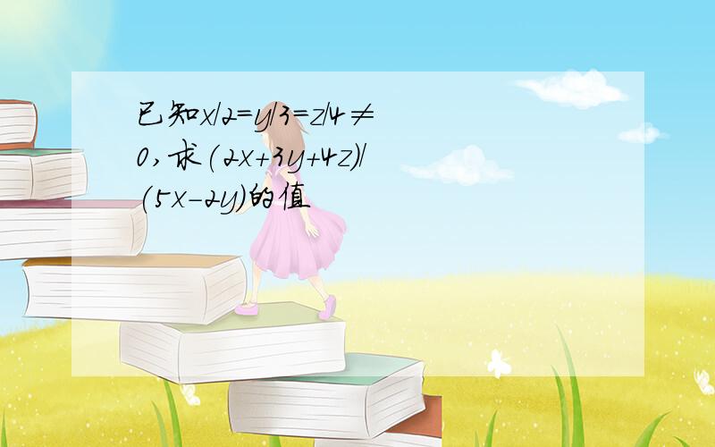 已知x/2=y/3=z/4≠0,求(2x+3y+4z)/(5x-2y)的值