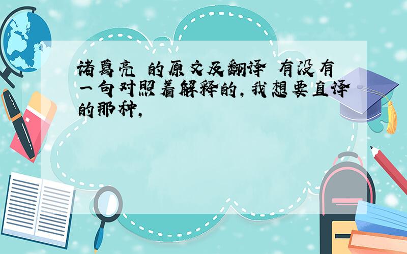 诸葛亮 的原文及翻译 有没有一句对照着解释的,我想要直译的那种,