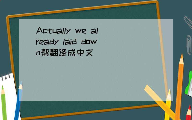 Actually we already laid down帮翻译成中文