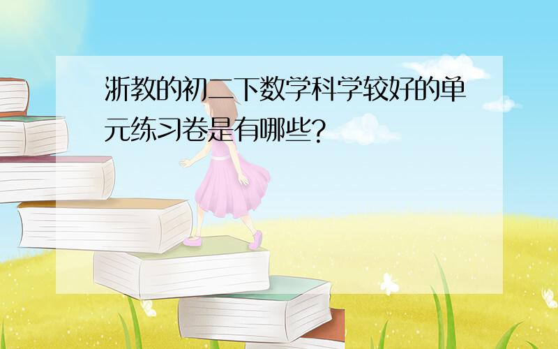 浙教的初二下数学科学较好的单元练习卷是有哪些?