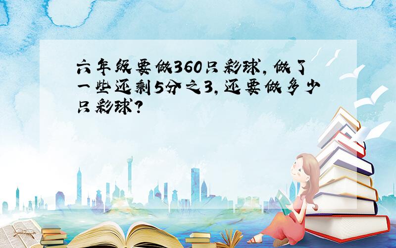 六年级要做360只彩球,做了一些还剩5分之3,还要做多少只彩球?