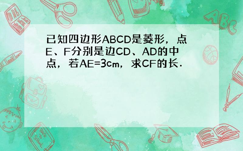 已知四边形ABCD是菱形，点E、F分别是边CD、AD的中点，若AE=3cm，求CF的长．