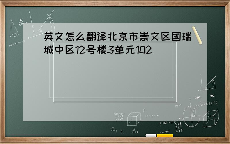 英文怎么翻译北京市崇文区国瑞城中区12号楼3单元102