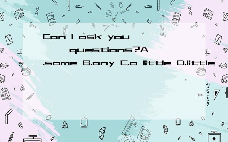 Can I ask you —— questions?A.some B.any C.a little D.little