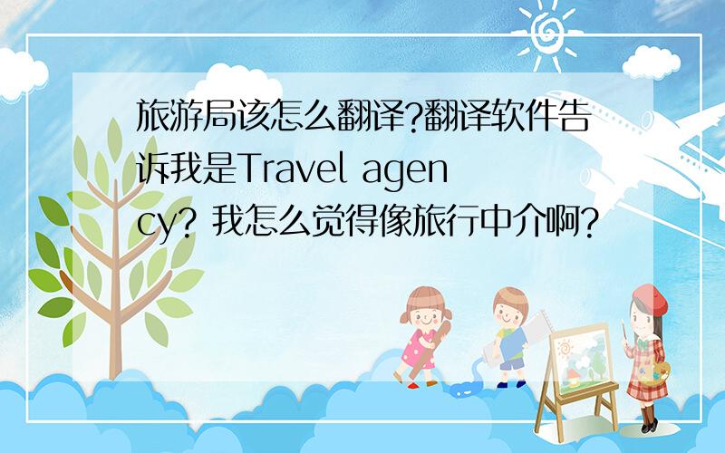 旅游局该怎么翻译?翻译软件告诉我是Travel agency? 我怎么觉得像旅行中介啊?