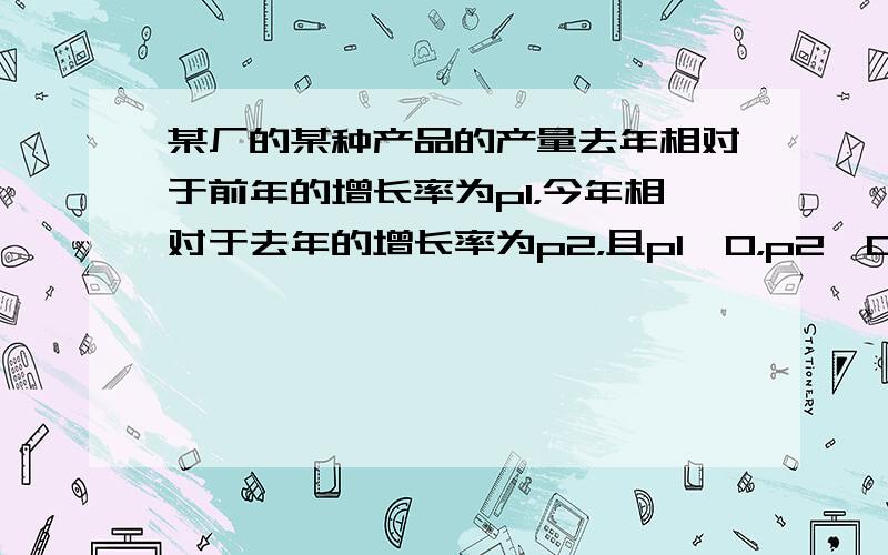 某厂的某种产品的产量去年相对于前年的增长率为p1，今年相对于去年的增长率为p2，且p1＞0，p2＞0，p1+p2=p.如