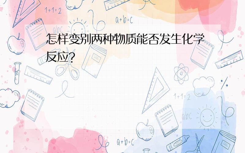 怎样变别两种物质能否发生化学反应?