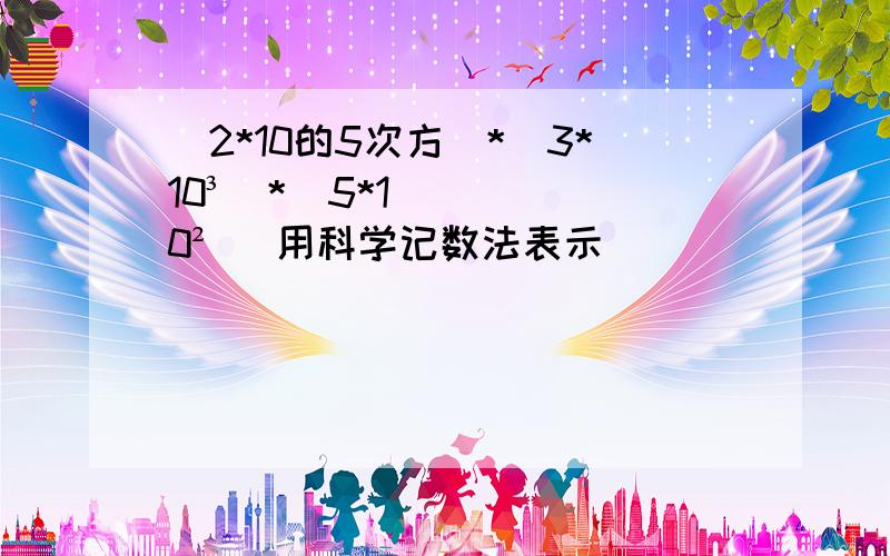 (2*10的5次方)*(3*10³)*(5*10²) 用科学记数法表示