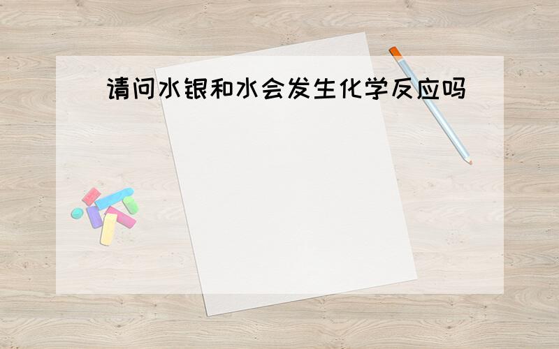 请问水银和水会发生化学反应吗