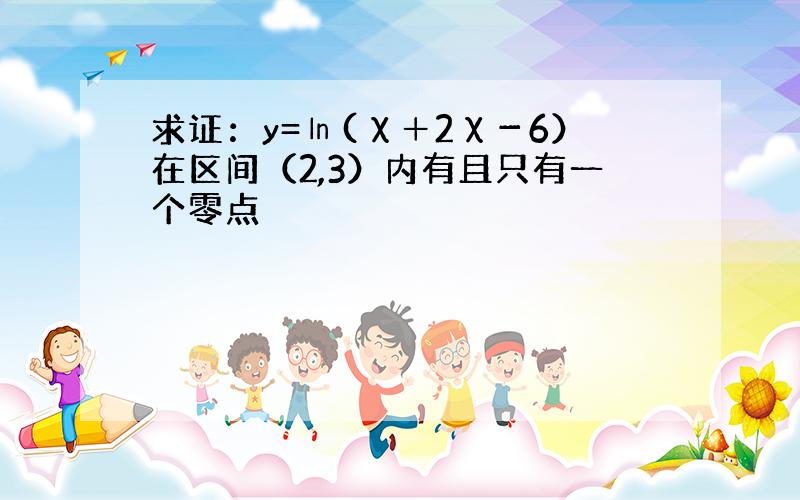 求证：y=㏑(χ＋2χ－6）在区间（2,3）内有且只有一个零点