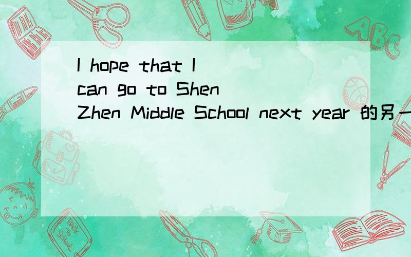 I hope that I can go to ShenZhen Middle School next year 的另一