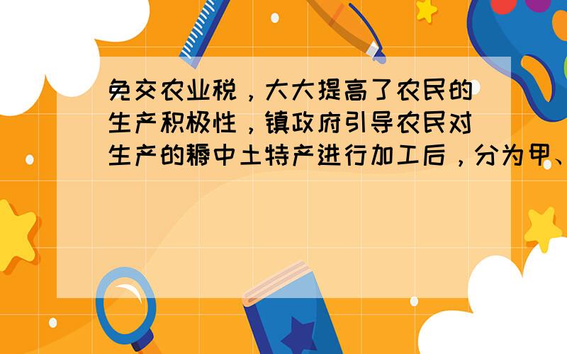 免交农业税，大大提高了农民的生产积极性，镇政府引导农民对生产的耨中土特产进行加工后，分为甲、乙、丙三种不同包装推向市场进