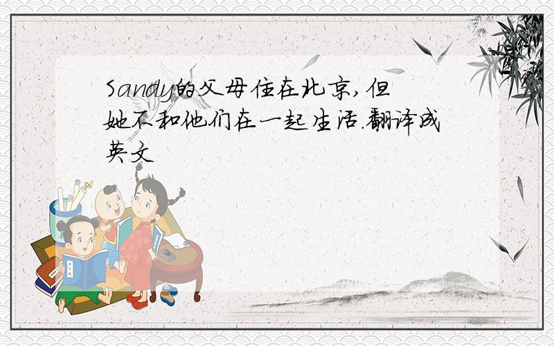 Sandy的父母住在北京,但她不和他们在一起生活.翻译成英文