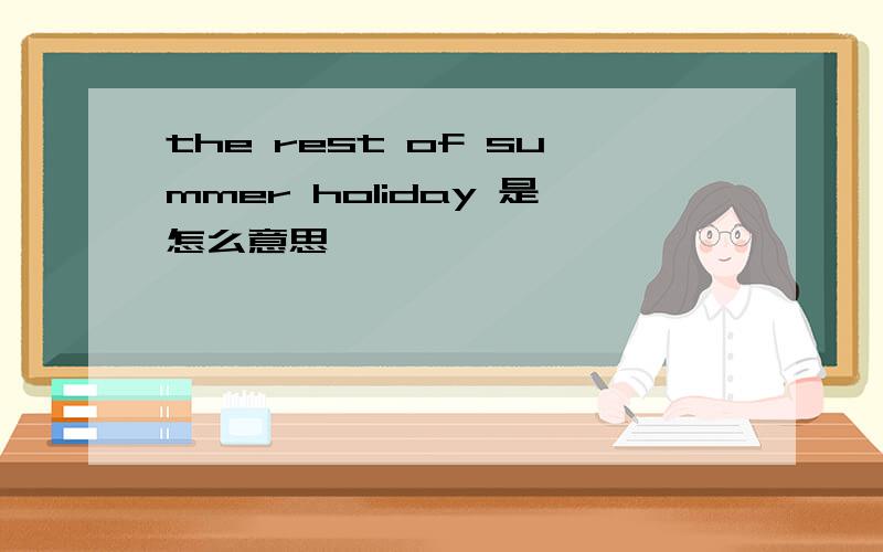 the rest of summer holiday 是怎么意思