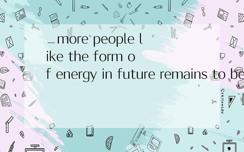 _more people like the form of energy in future remains to be