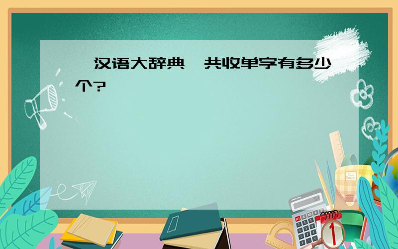 《汉语大辞典》共收单字有多少个?