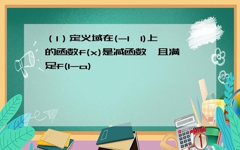 （1）定义域在(-1,1)上的函数f(x)是减函数,且满足f(1-a)