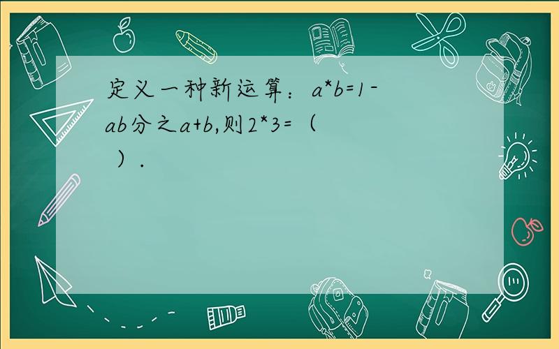 定义一种新运算：a*b=1-ab分之a+b,则2*3=（ ）.