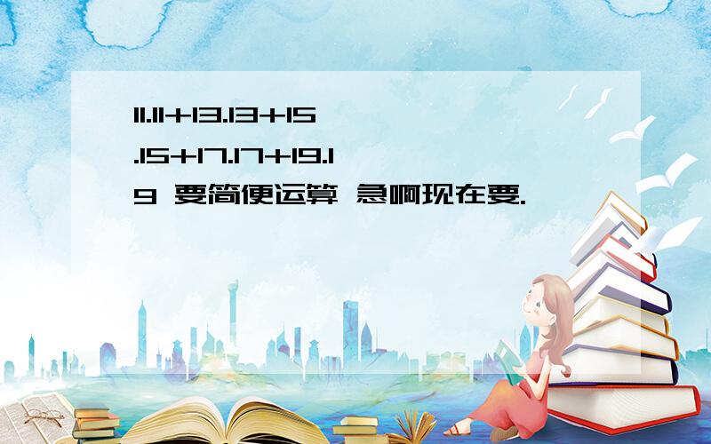 11.11+13.13+15.15+17.17+19.19 要简便运算 急啊现在要.