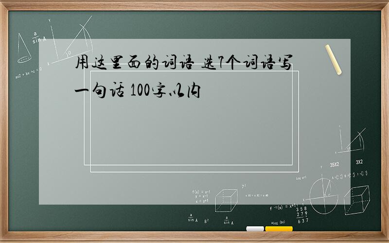 用这里面的词语 选7个词语写一句话 100字以内