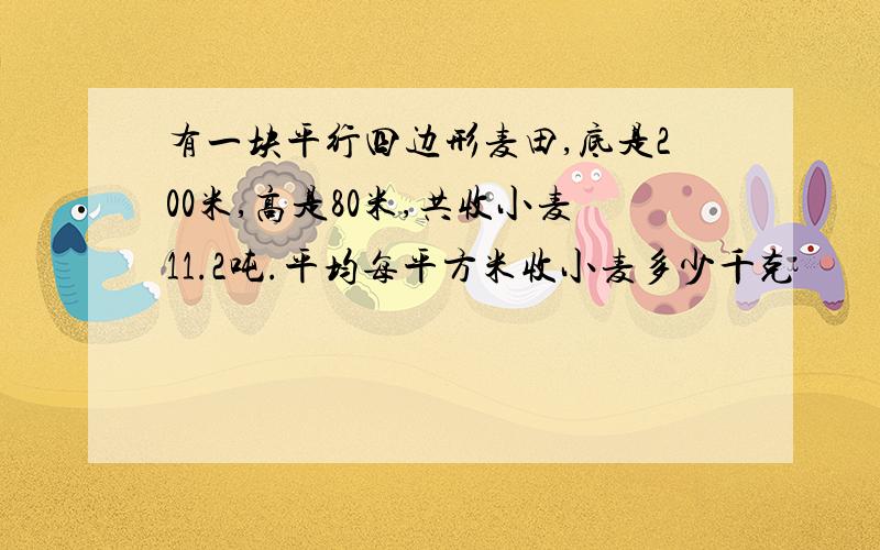 有一块平行四边形麦田,底是200米,高是80米,共收小麦11.2吨.平均每平方米收小麦多少千克