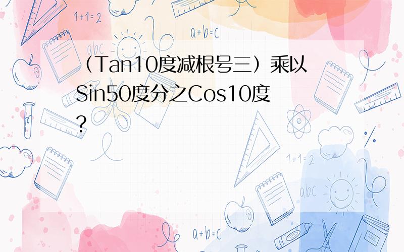 （Tan10度减根号三）乘以Sin50度分之Cos10度?