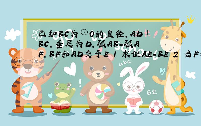 已知BC为⊙O的直径,AD⊥BC,垂足为D,弧AB=弧AF,BF和AD交于E 1 求证AE=BE 2 当F为半圆的BmC