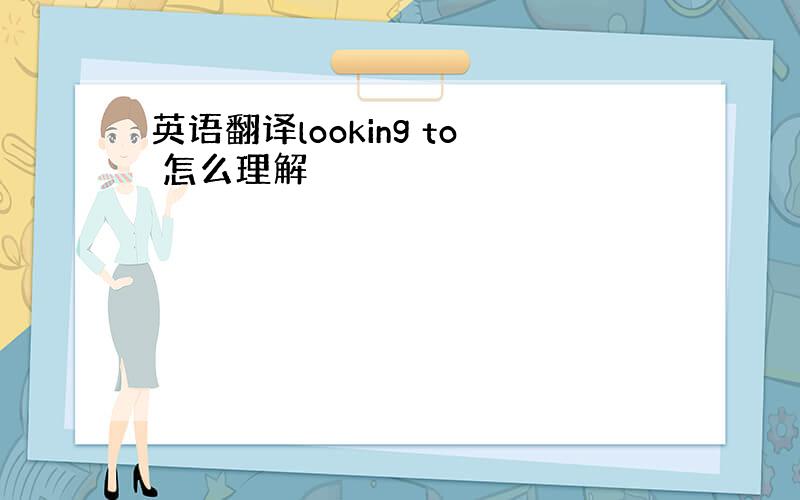 英语翻译looking to 怎么理解