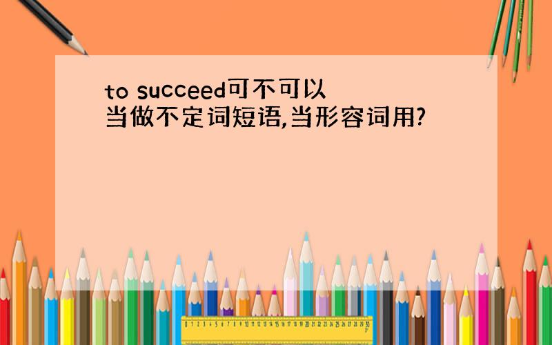 to succeed可不可以当做不定词短语,当形容词用?