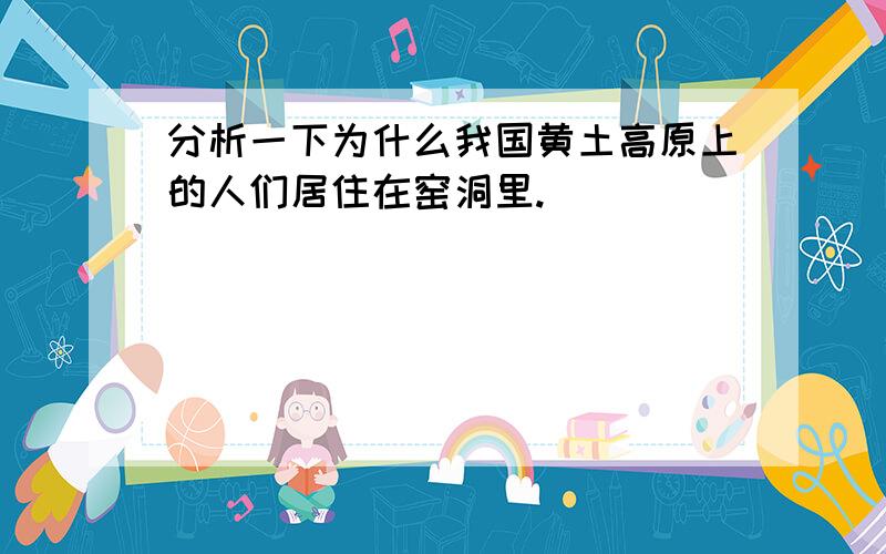 分析一下为什么我国黄土高原上的人们居住在窑洞里.