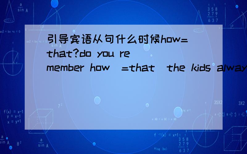 引导宾语从句什么时候how=that?do you remember how(=that)the kids always