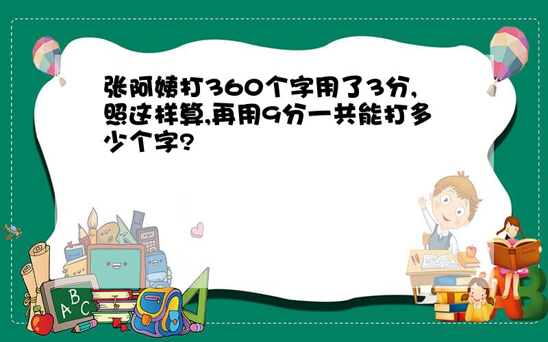 张阿姨打360个字用了3分,照这样算,再用9分一共能打多少个字?