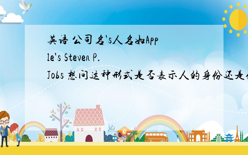 英语 公司名's人名如Apple's Steven P.Jobs 想问这种形式是否表示人的身份还是仅表示某某公司的!