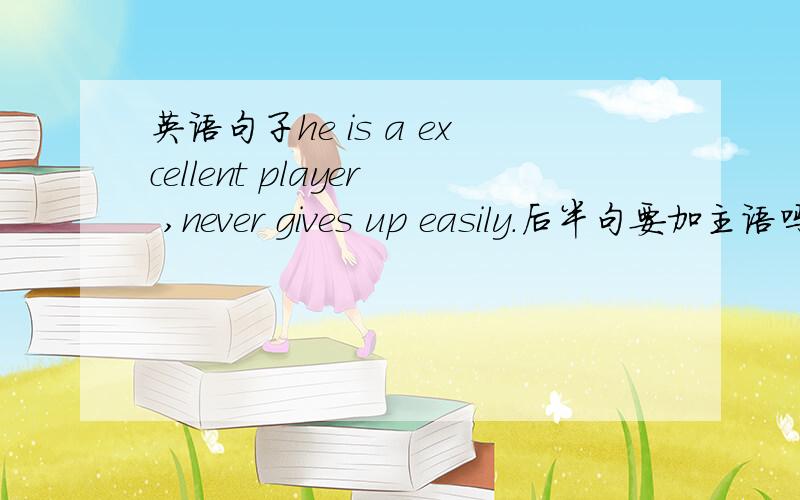 英语句子he is a excellent player ,never gives up easily.后半句要加主语吗