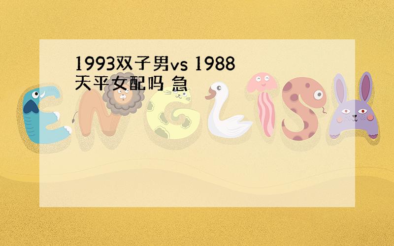 1993双子男vs 1988天平女配吗 急