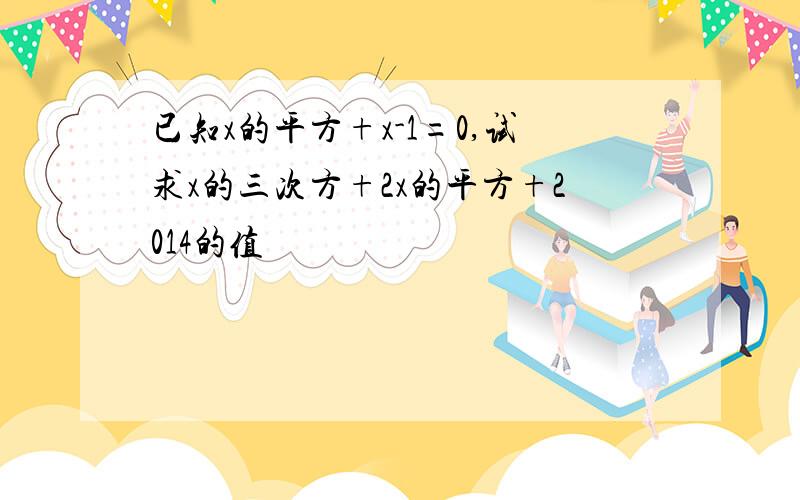 已知x的平方+x-1=0,试求x的三次方+2x的平方+2014的值