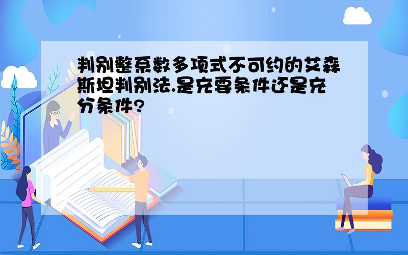 判别整系数多项式不可约的艾森斯坦判别法.是充要条件还是充分条件?