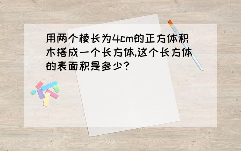 用两个棱长为4cm的正方体积木搭成一个长方体,这个长方体的表面积是多少?