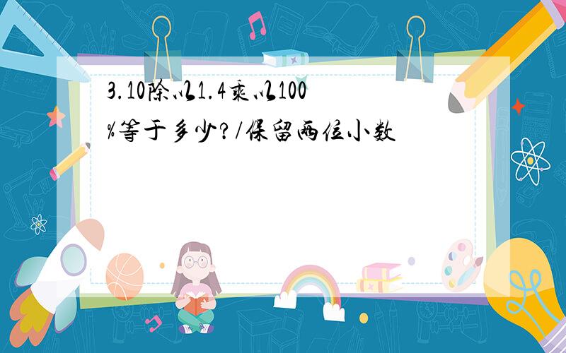 3.10除以1.4乘以100%等于多少?/保留两位小数