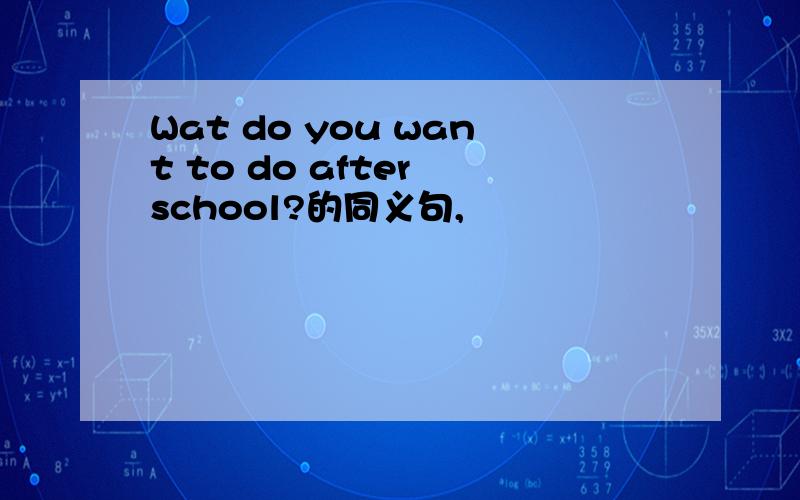 Wat do you want to do after school?的同义句,