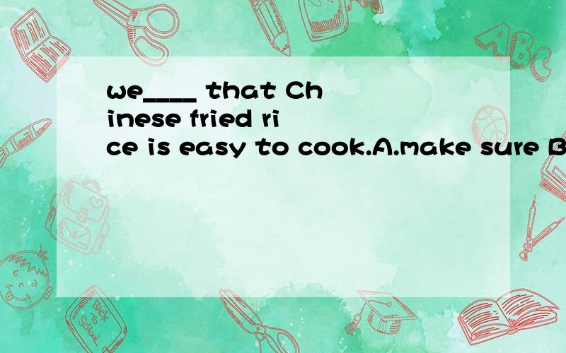 we____ that Chinese fried rice is easy to cook.A.make sure B