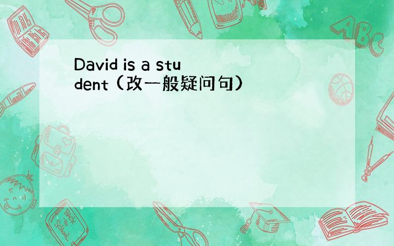 David is a student (改一般疑问句）