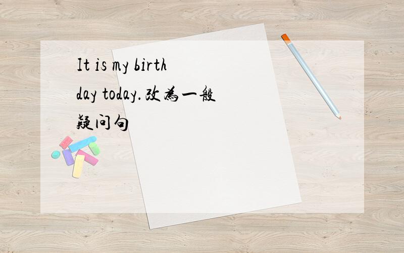 It is my birthday today.改为一般疑问句