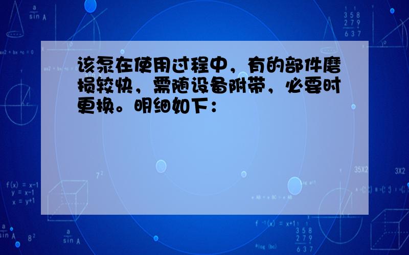 该泵在使用过程中，有的部件磨损较快，需随设备附带，必要时更换。明细如下：